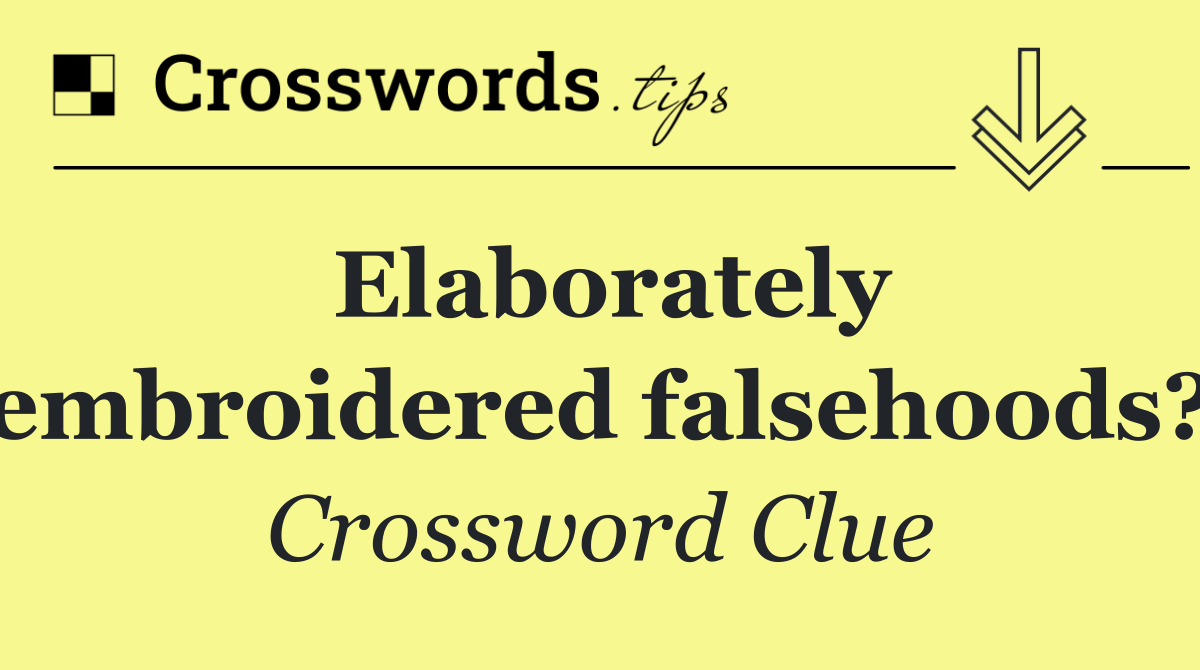 Elaborately embroidered falsehoods?