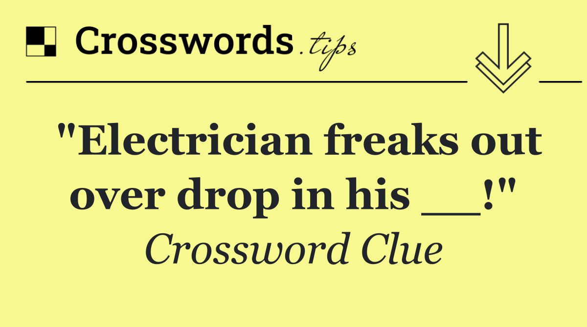 "Electrician freaks out over drop in his __!"