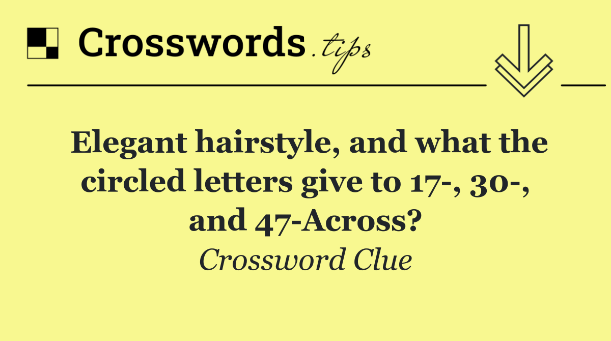 Elegant hairstyle, and what the circled letters give to 17 , 30 , and 47 Across?