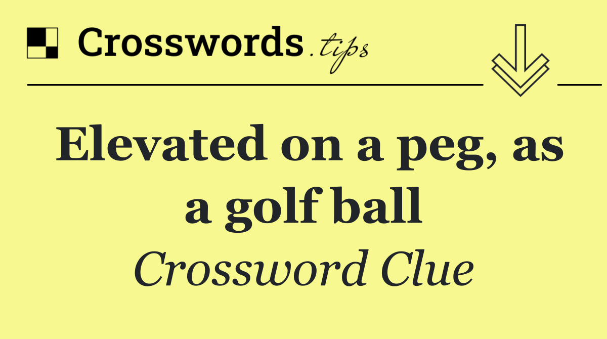 Elevated on a peg, as a golf ball