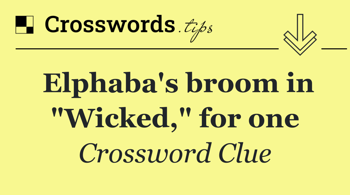 Elphaba's broom in "Wicked," for one