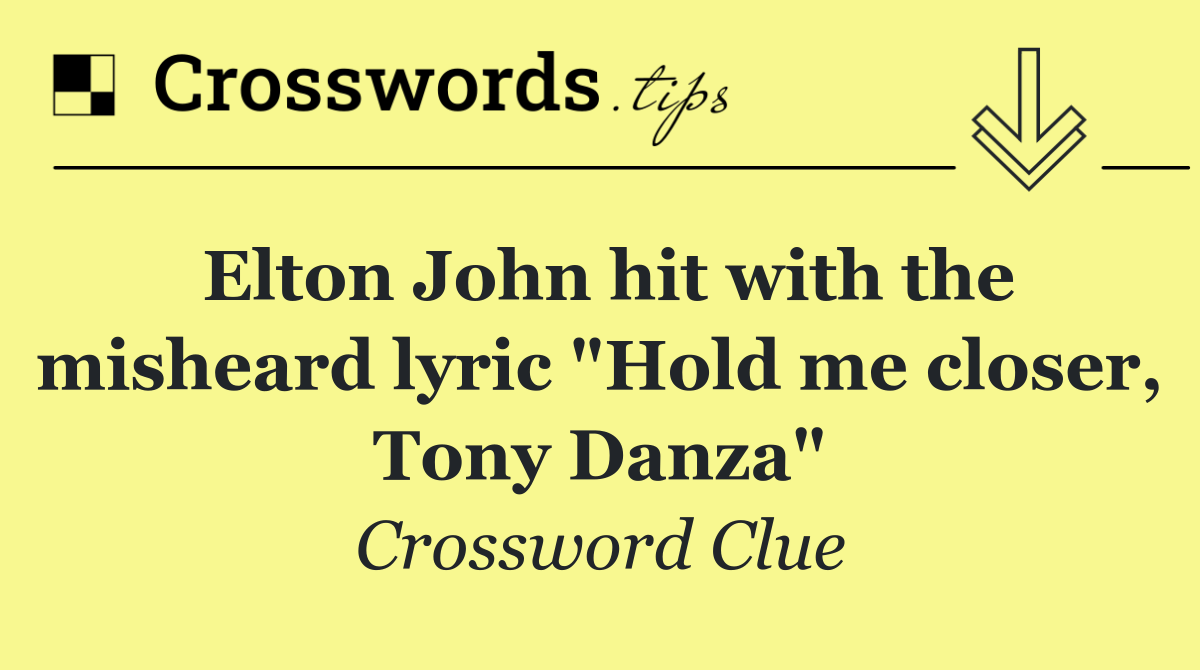 Elton John hit with the misheard lyric "Hold me closer, Tony Danza"