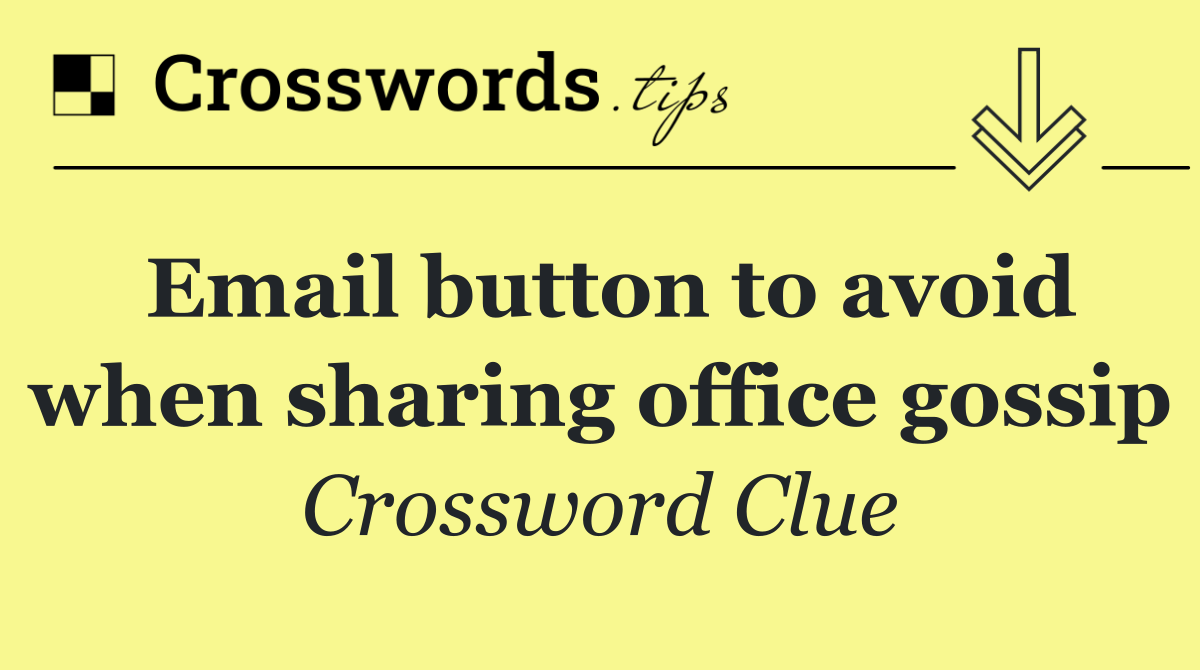 Email button to avoid when sharing office gossip