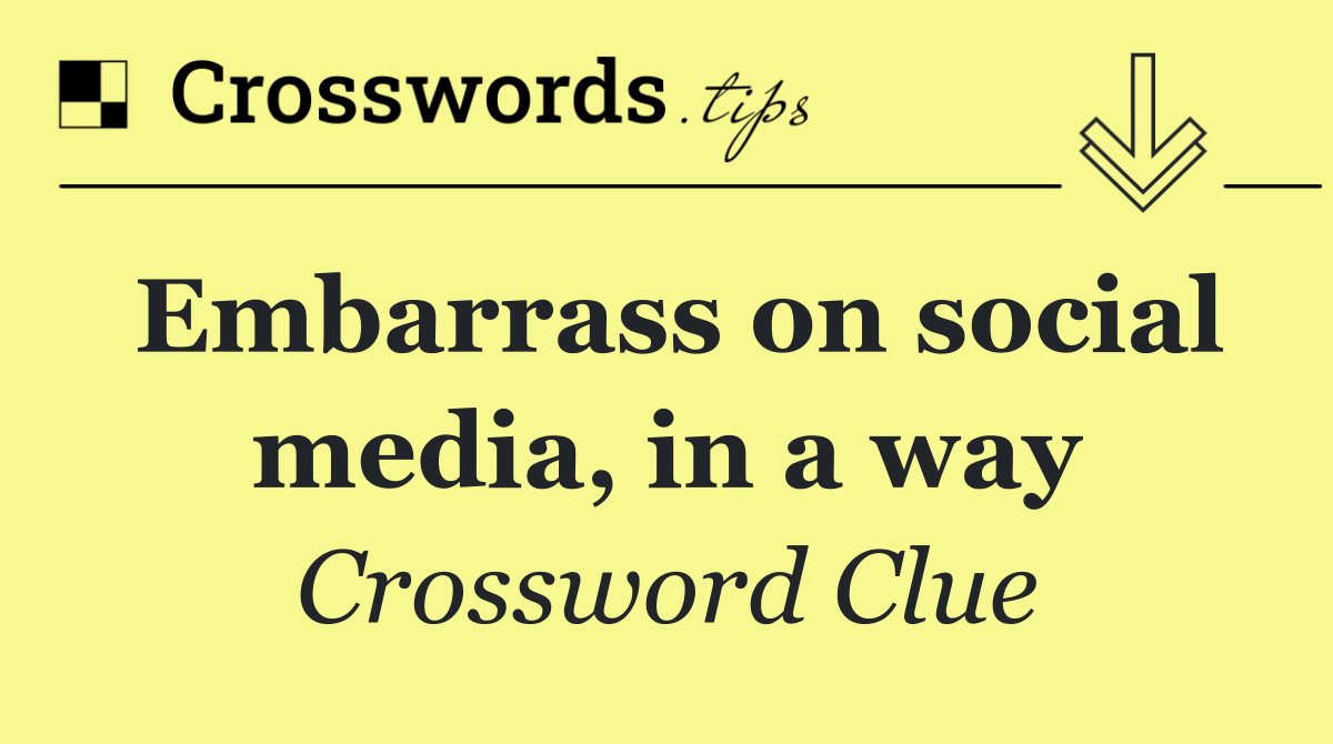 Embarrass on social media, in a way
