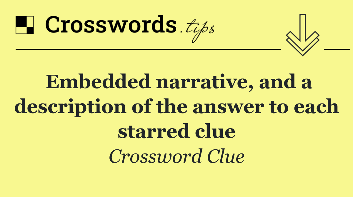 Embedded narrative, and a description of the answer to each starred clue