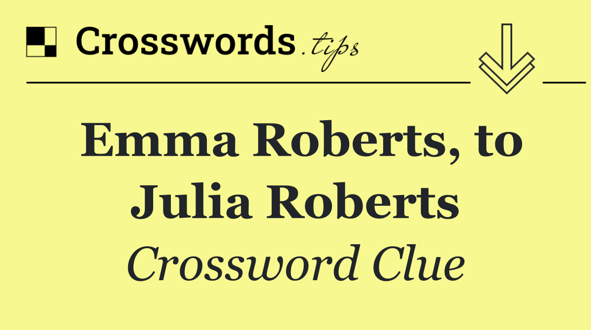 Emma Roberts, to Julia Roberts