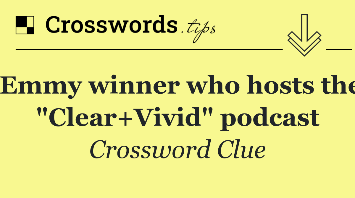 Emmy winner who hosts the "Clear+Vivid" podcast