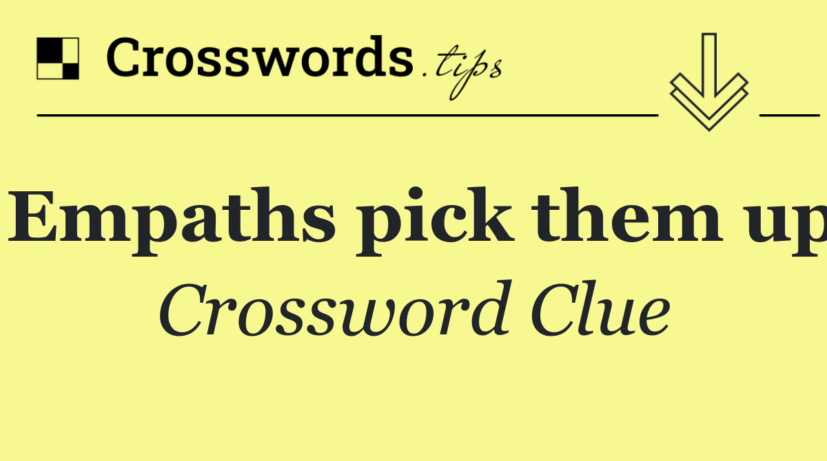 Empaths pick them up