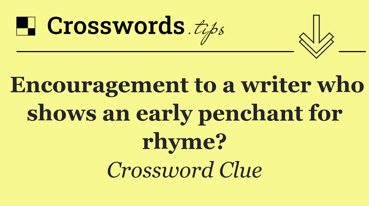 Encouragement to a writer who shows an early penchant for rhyme?