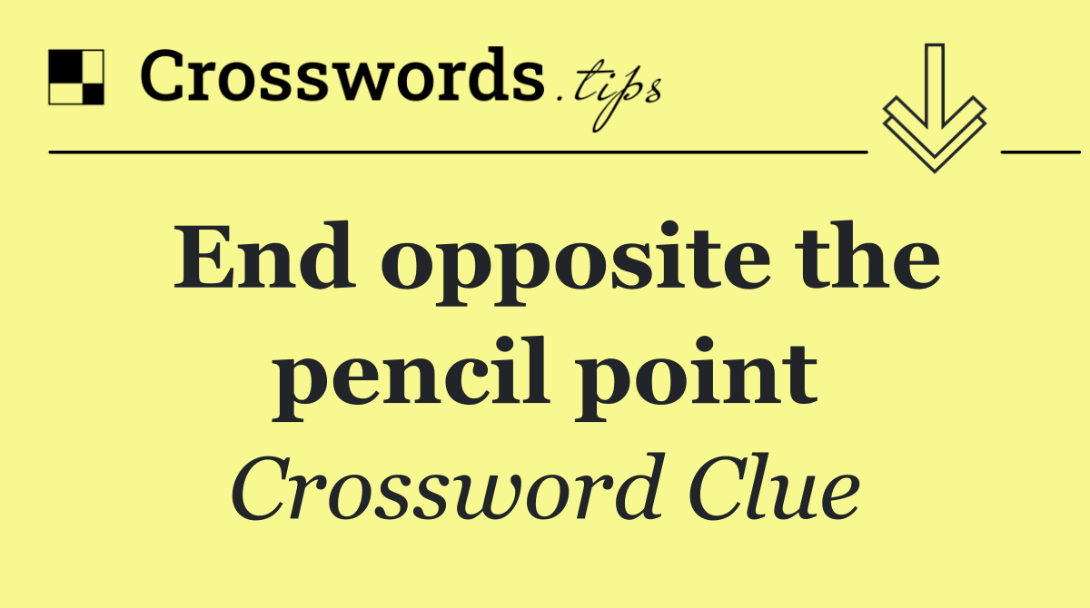 End opposite the pencil point