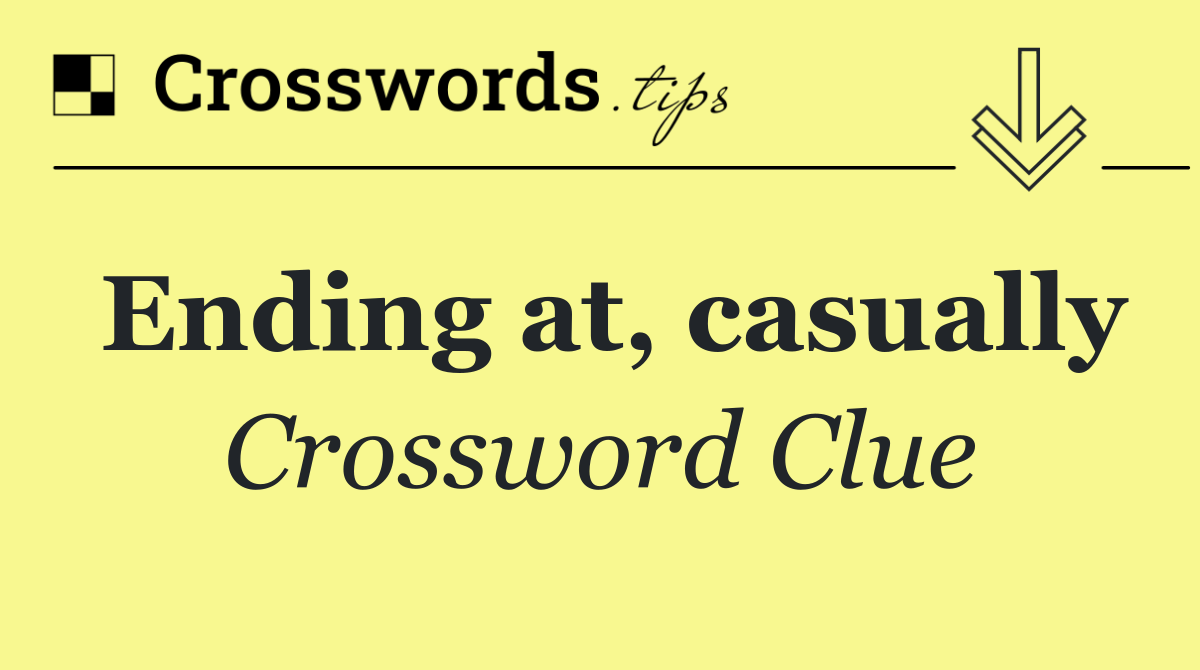 Ending at, casually