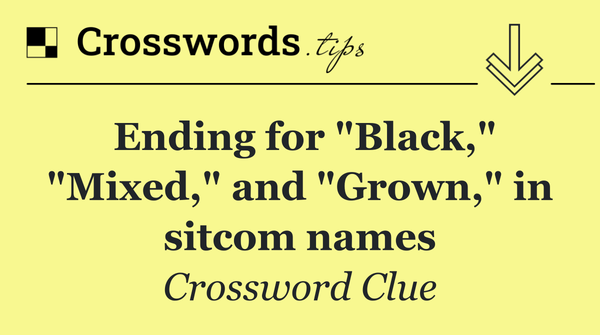 Ending for "Black," "Mixed," and "Grown," in sitcom names