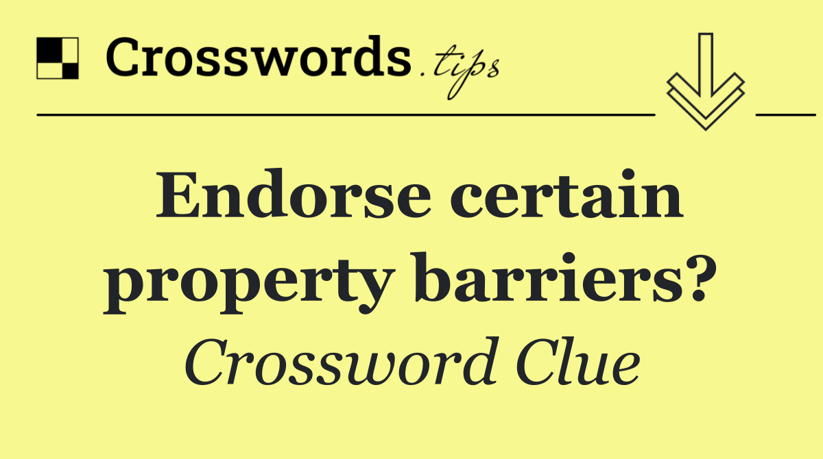 Endorse certain property barriers?