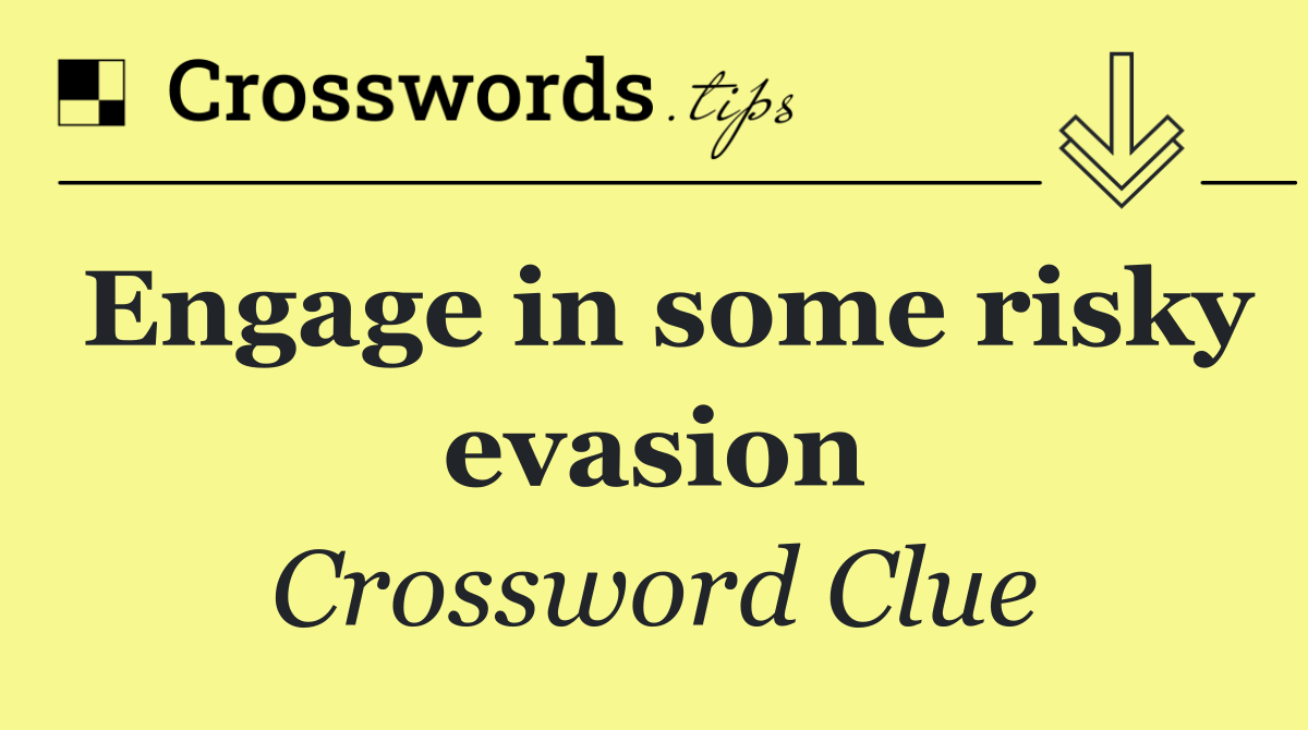 Engage in some risky evasion