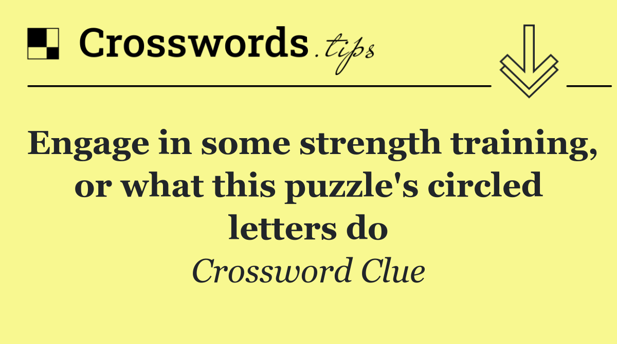 Engage in some strength training, or what this puzzle's circled letters do