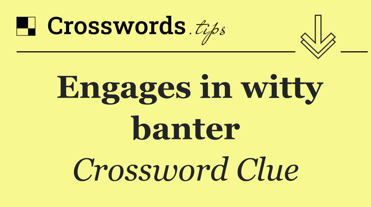 Engages in witty banter