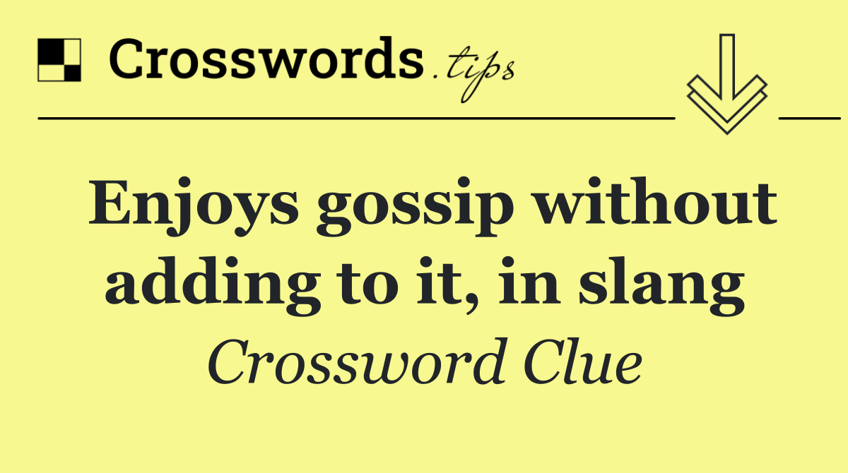 Enjoys gossip without adding to it, in slang