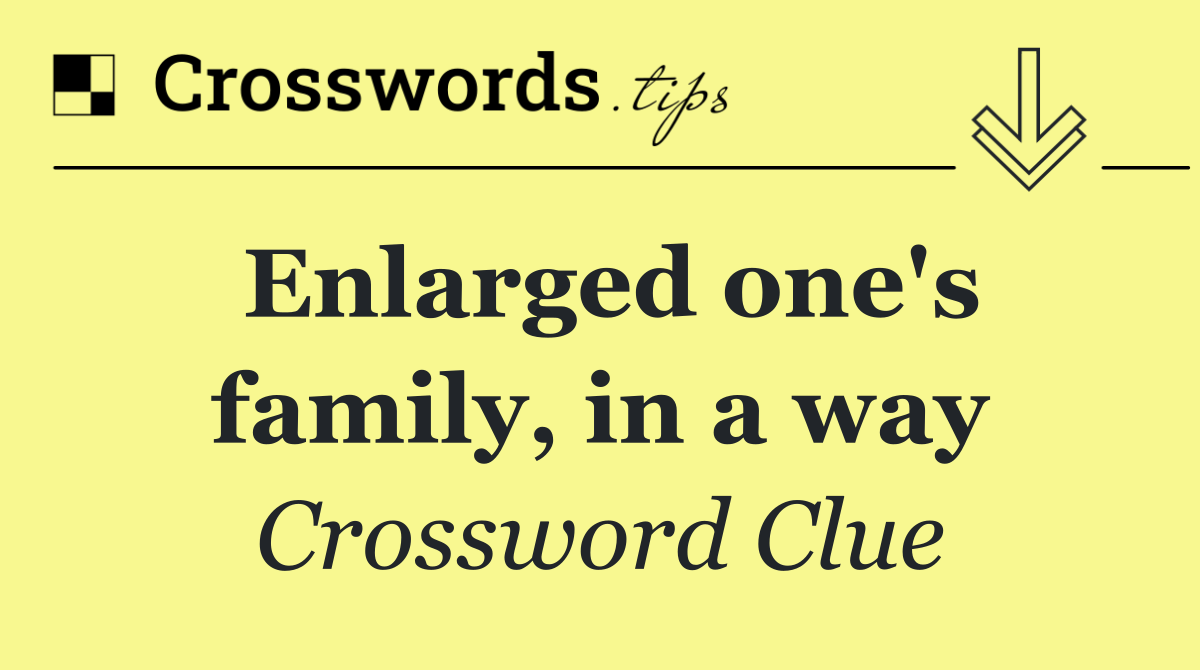 Enlarged one's family, in a way