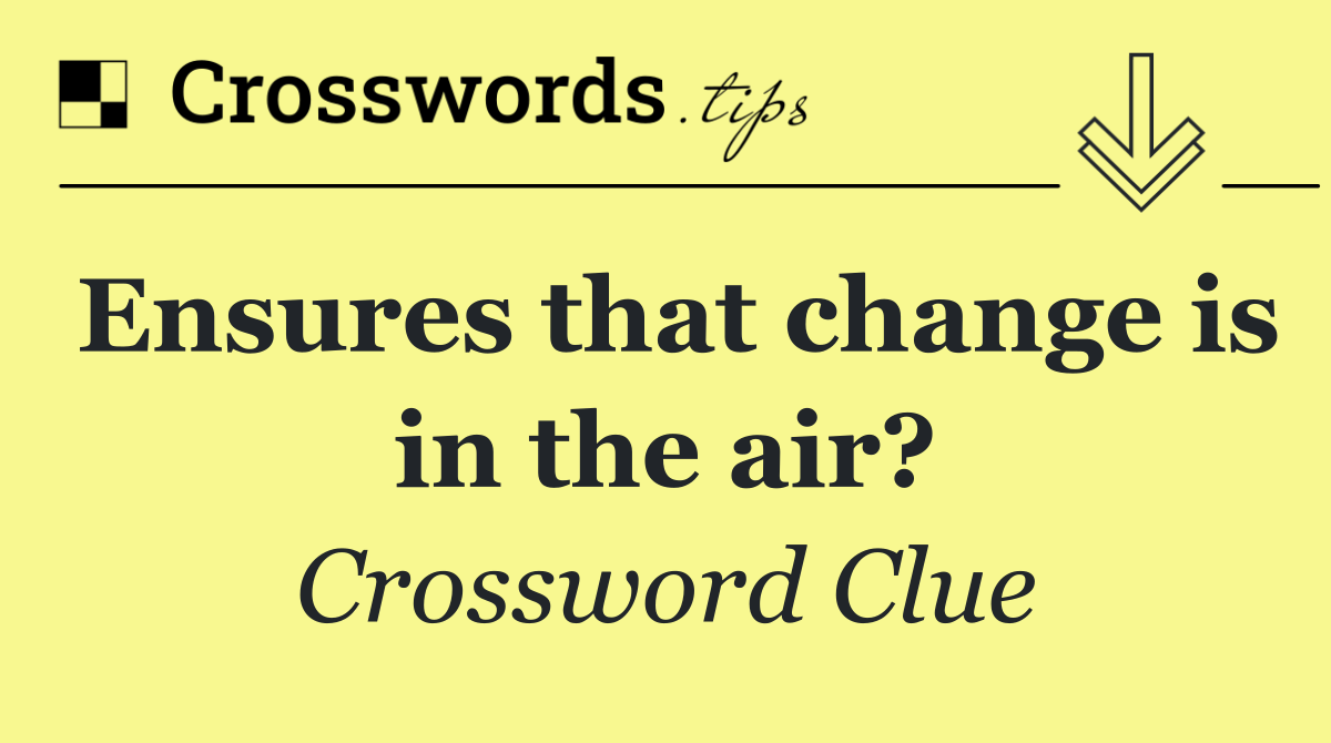 Ensures that change is in the air?