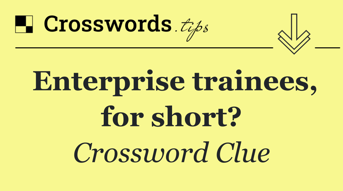 Enterprise trainees, for short?