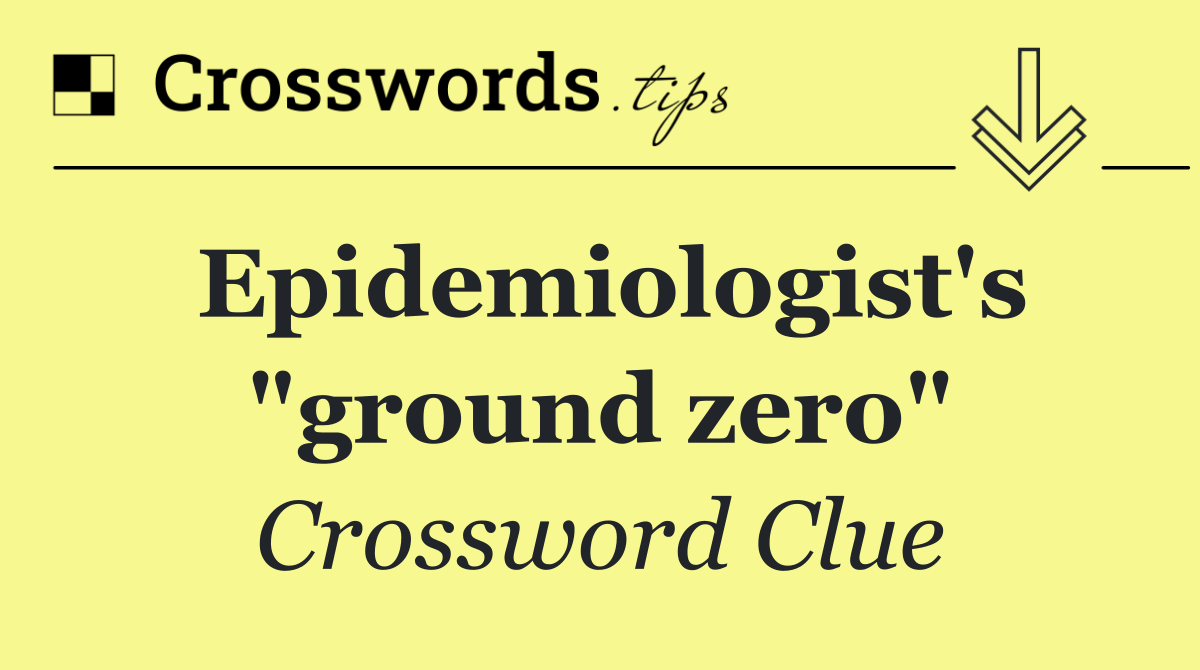 Epidemiologist's "ground zero"