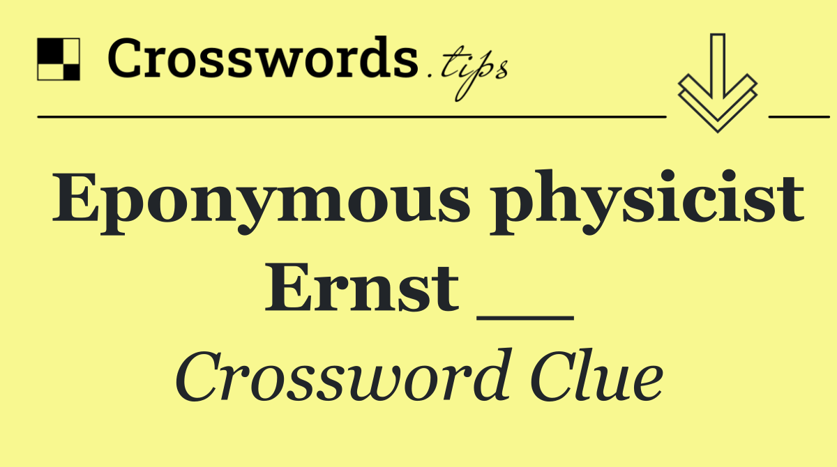 Eponymous physicist Ernst __