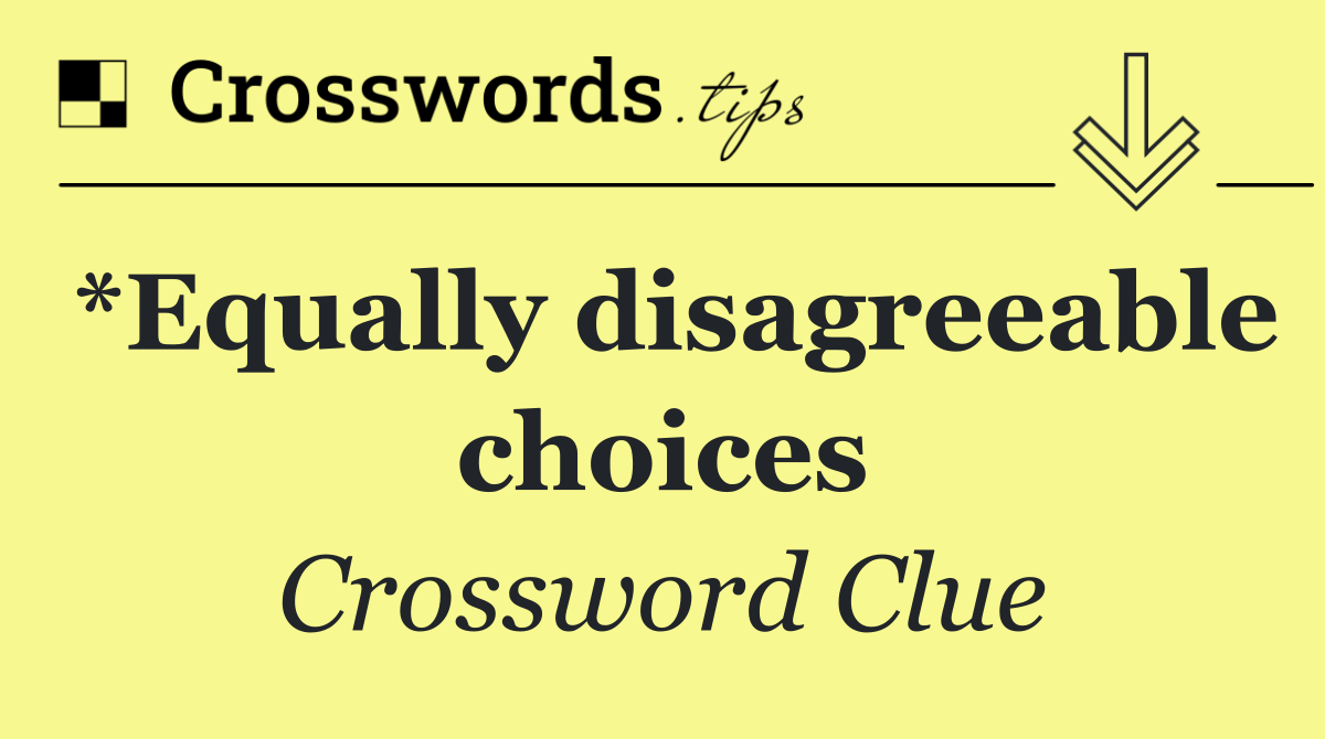 *Equally disagreeable choices