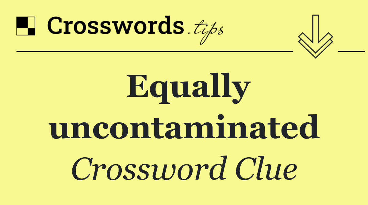Equally uncontaminated