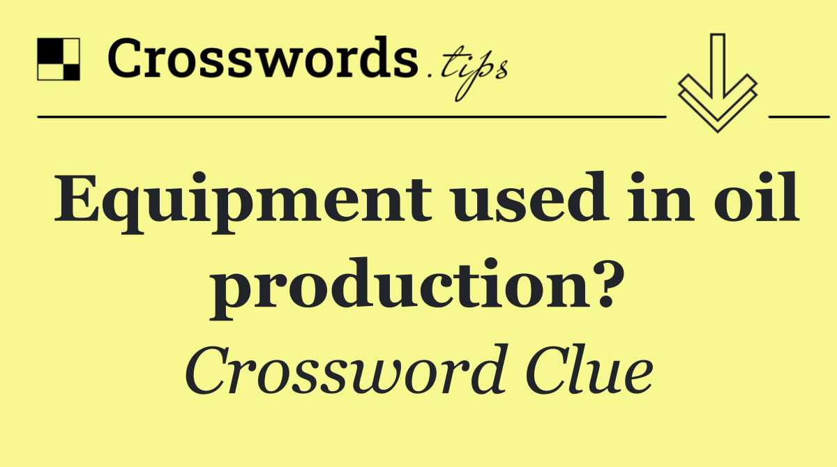 Equipment used in oil production?