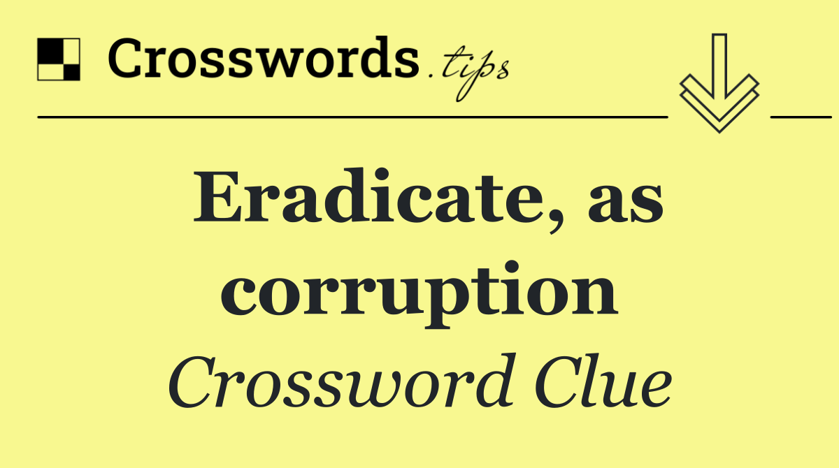 Eradicate, as corruption