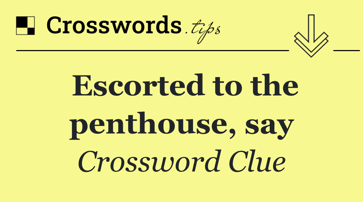 Escorted to the penthouse, say