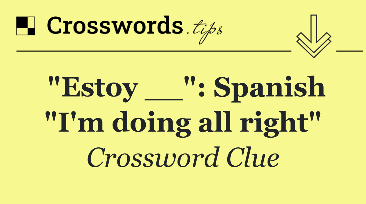 "Estoy __": Spanish "I'm doing all right"