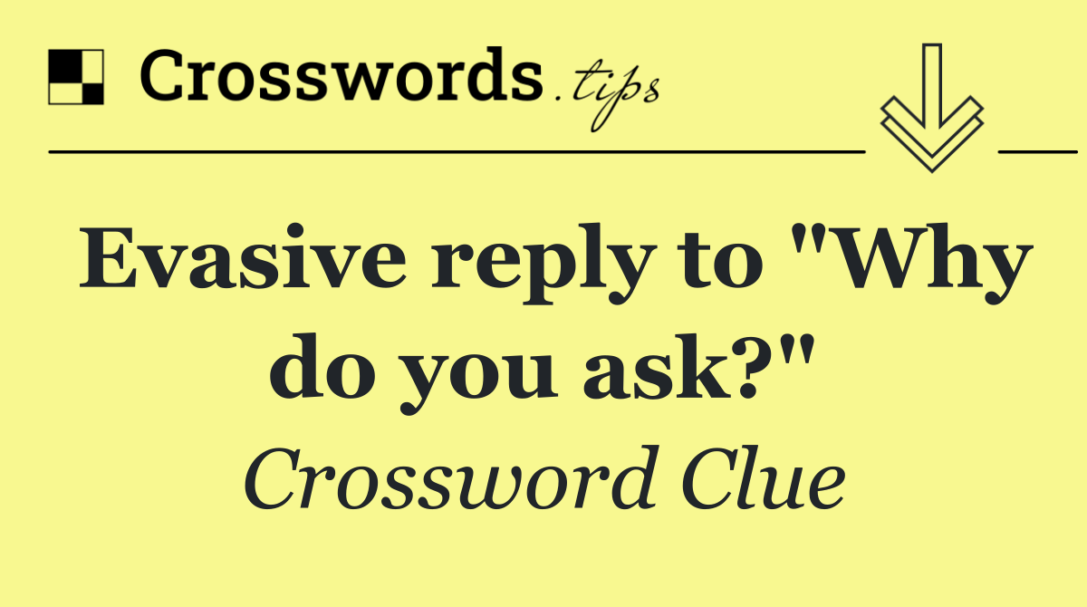 Evasive reply to "Why do you ask?"