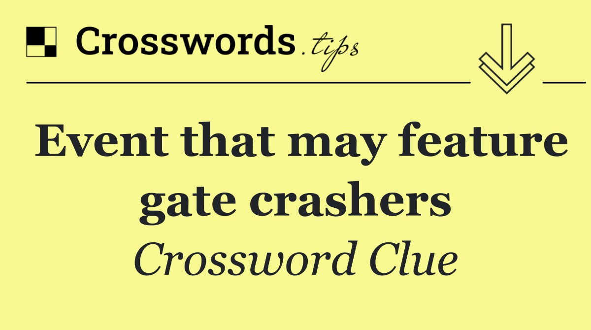 Event that may feature gate crashers