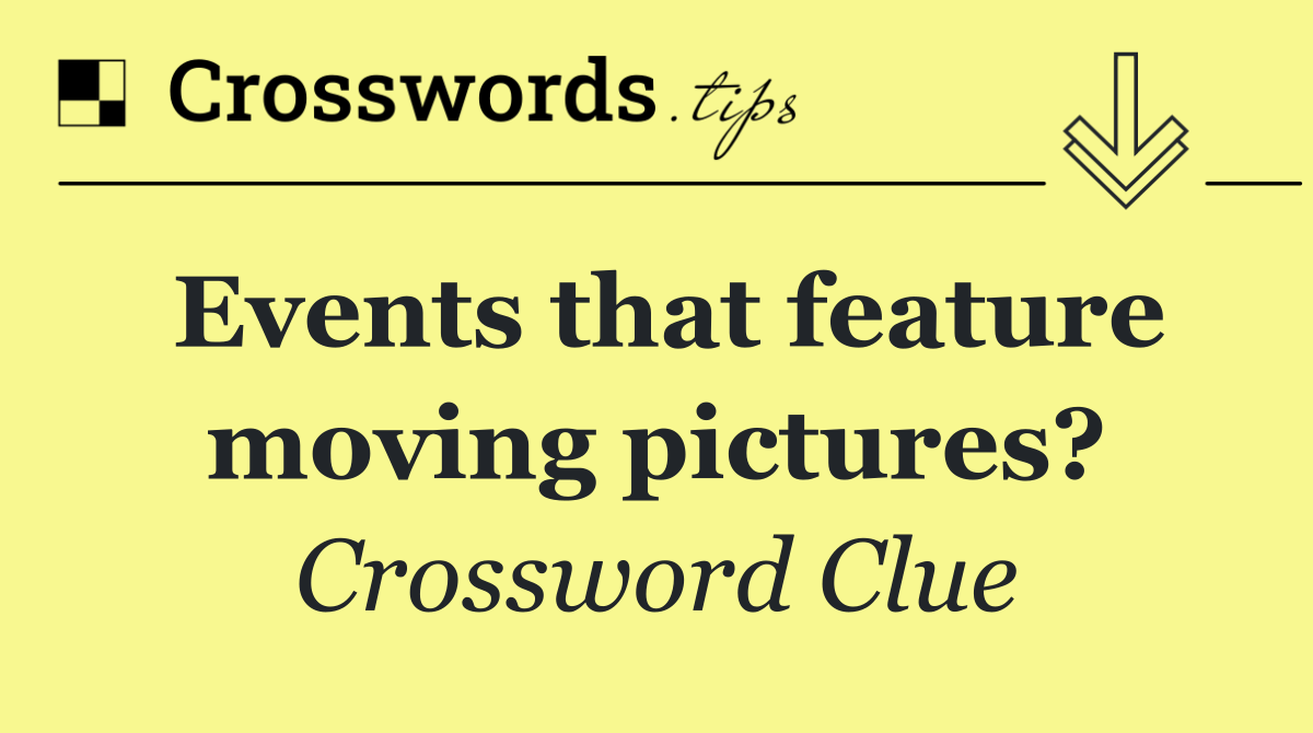 Events that feature moving pictures?