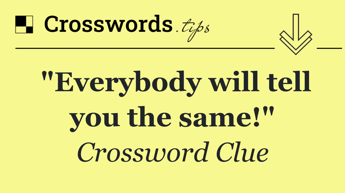 "Everybody will tell you the same!"