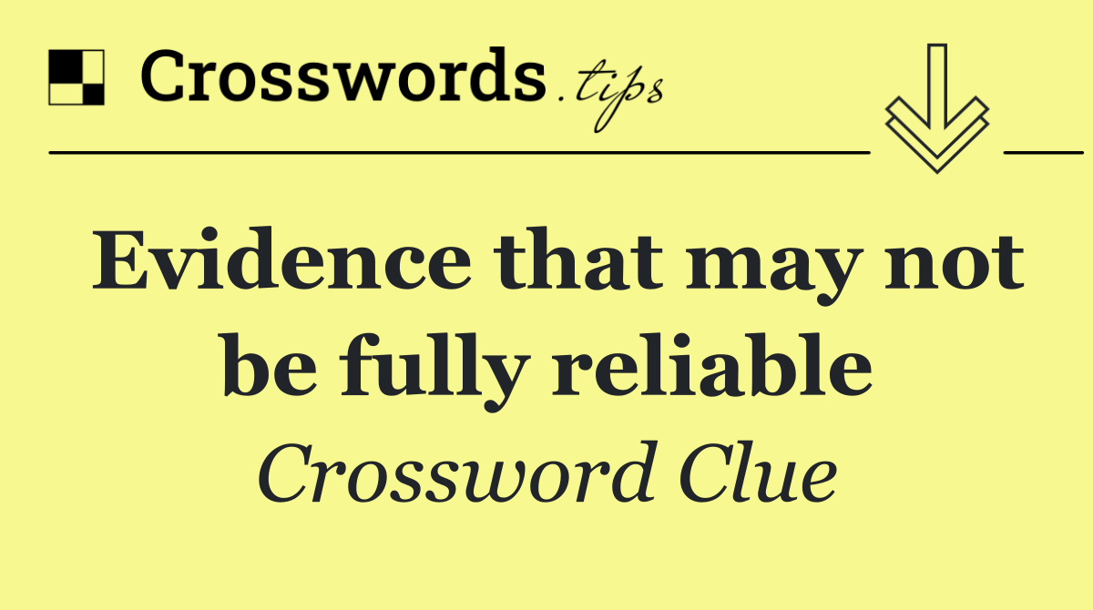 Evidence that may not be fully reliable