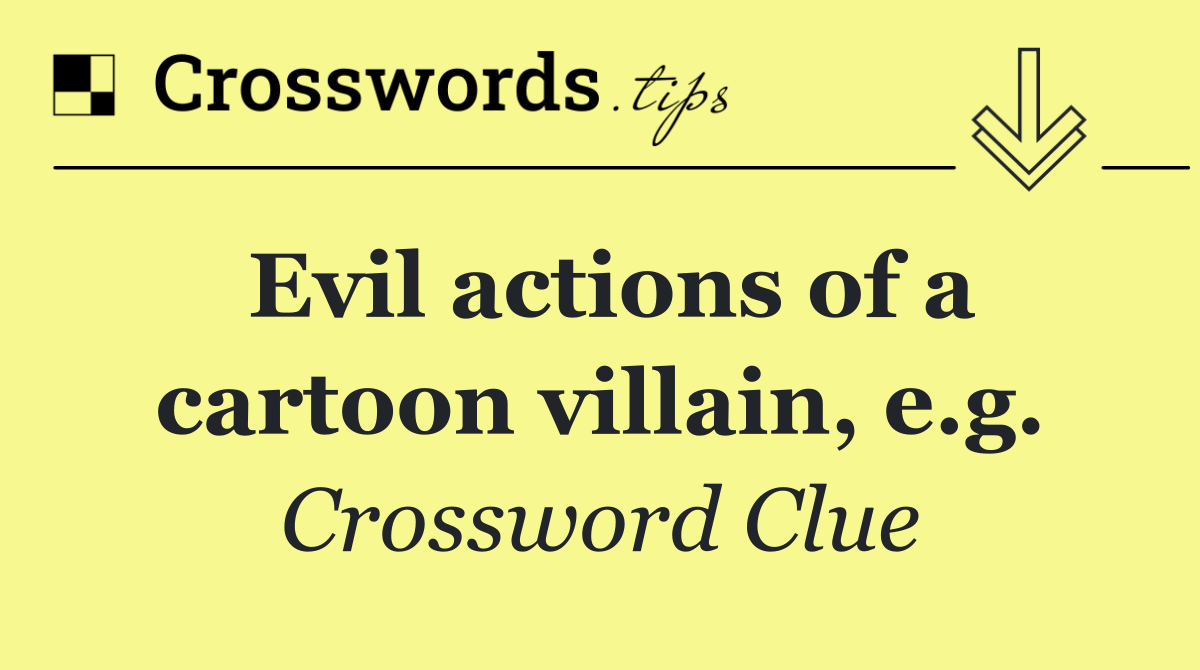 Evil actions of a cartoon villain, e.g.