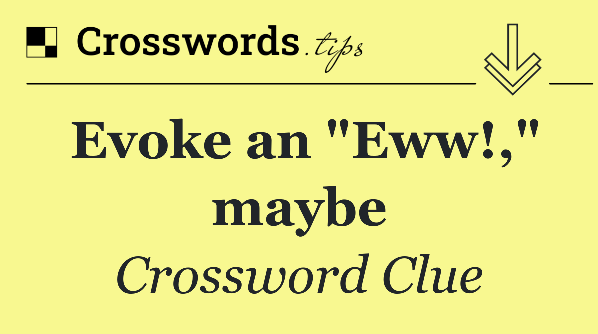 Evoke an "Eww!," maybe