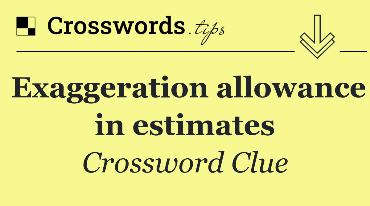 Exaggeration allowance in estimates