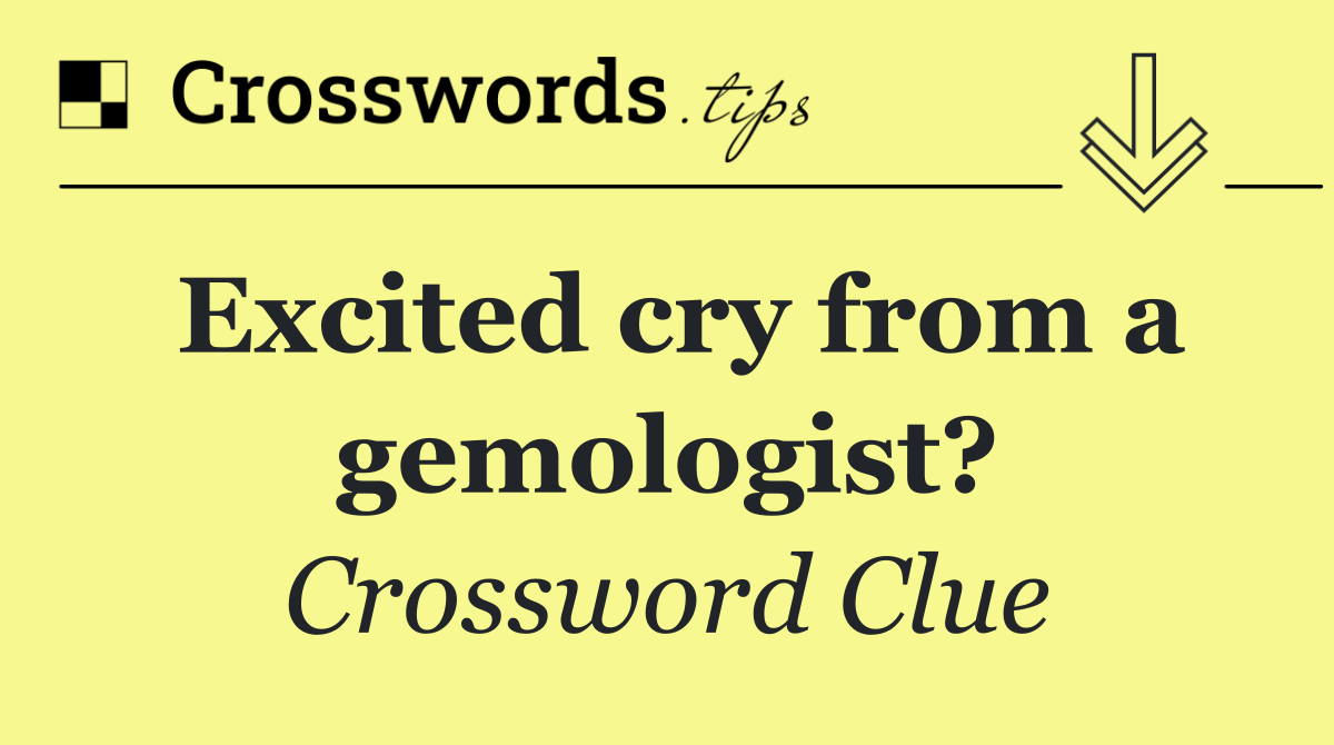 Excited cry from a gemologist?