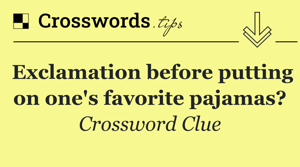 Exclamation before putting on one's favorite pajamas?
