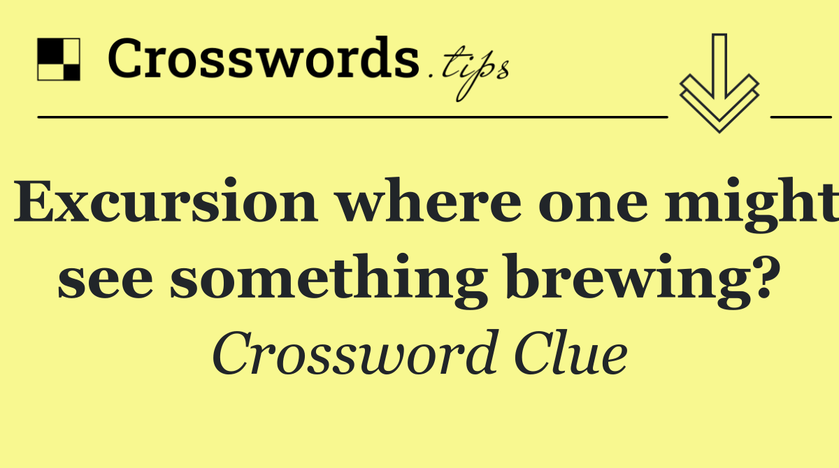 Excursion where one might see something brewing?