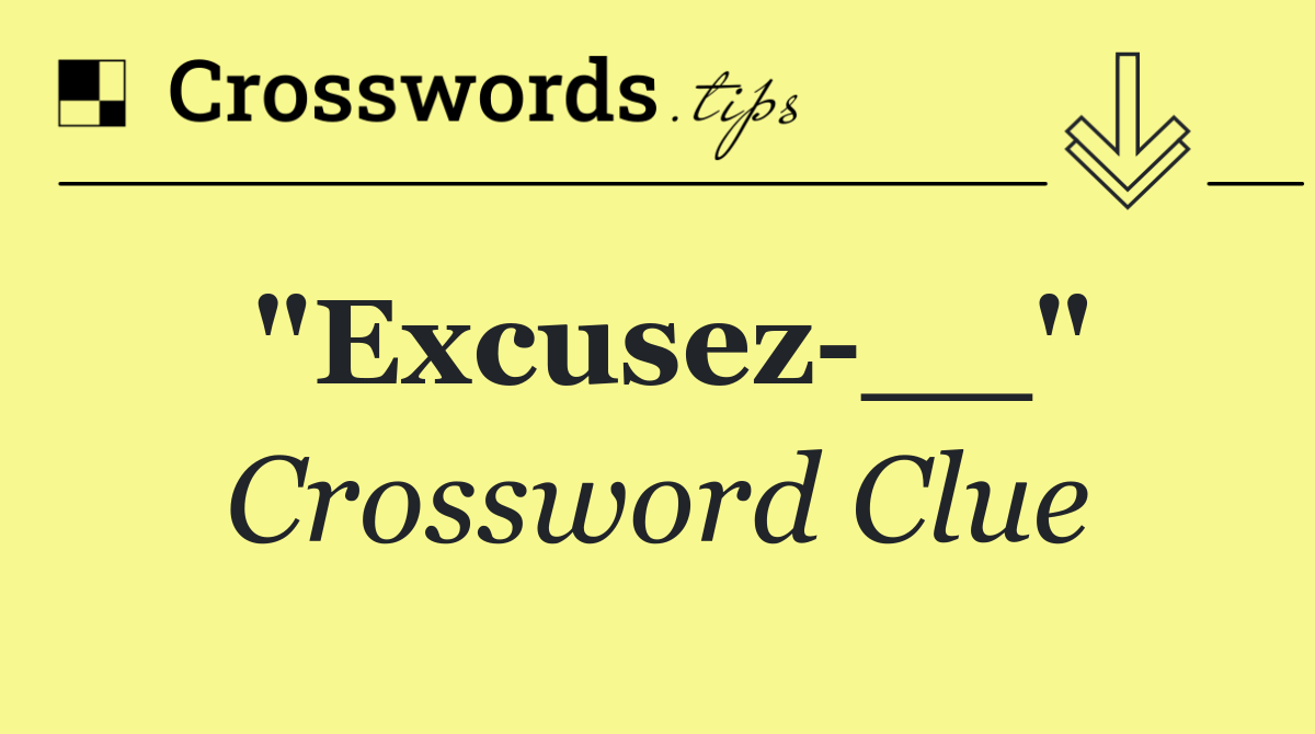 "Excusez __"