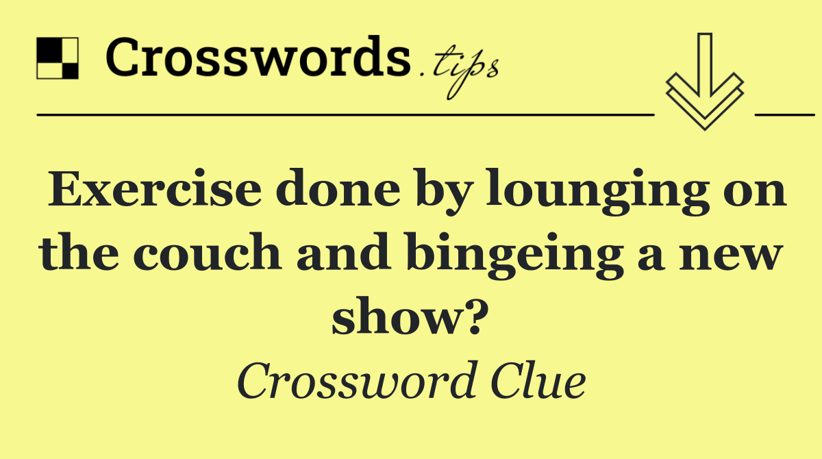 Exercise done by lounging on the couch and bingeing a new show?