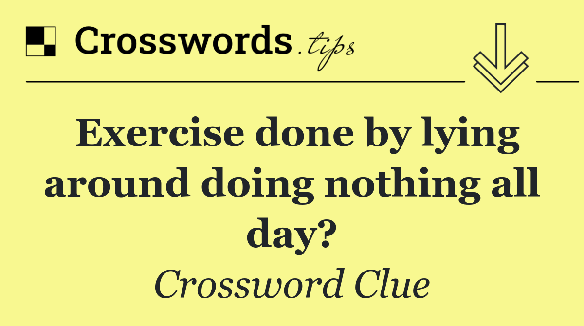 Exercise done by lying around doing nothing all day?