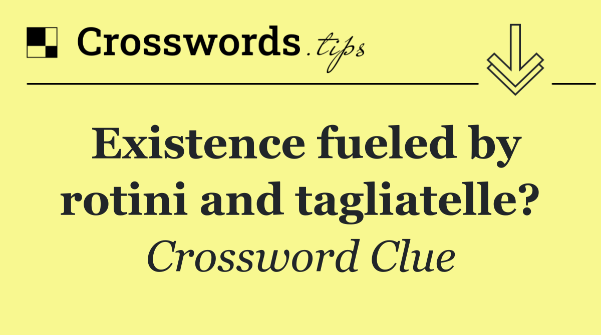 Existence fueled by rotini and tagliatelle?