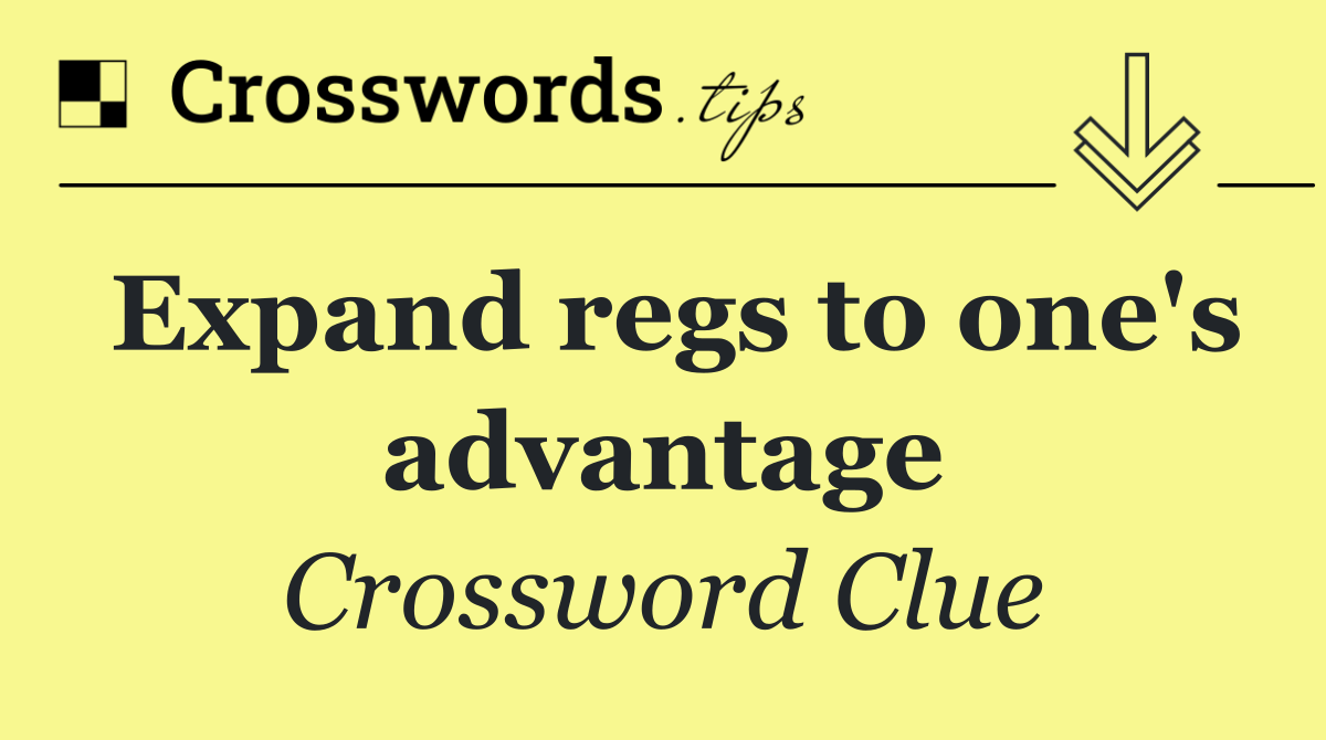 Expand regs to one's advantage