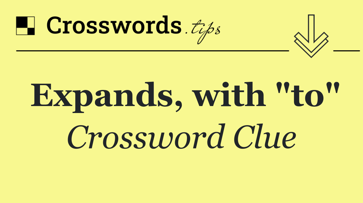 Expands, with "to"