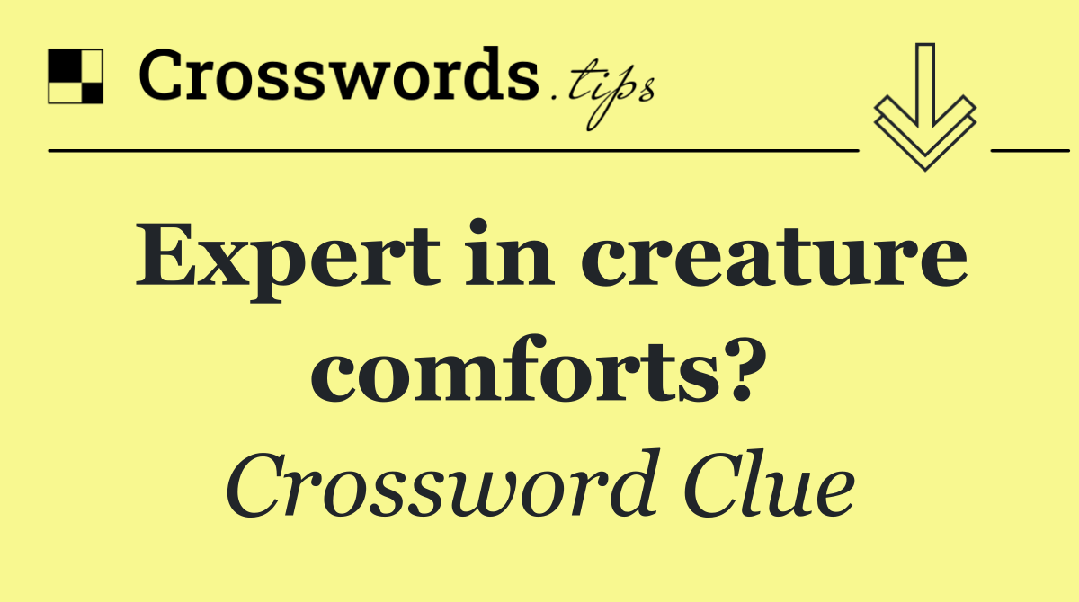Expert in creature comforts?